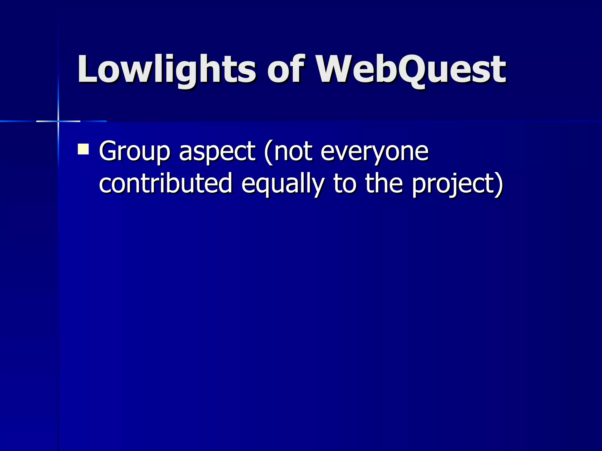 Lowlights of WebQuest Group aspect (not everyone contributed equally to the project) 