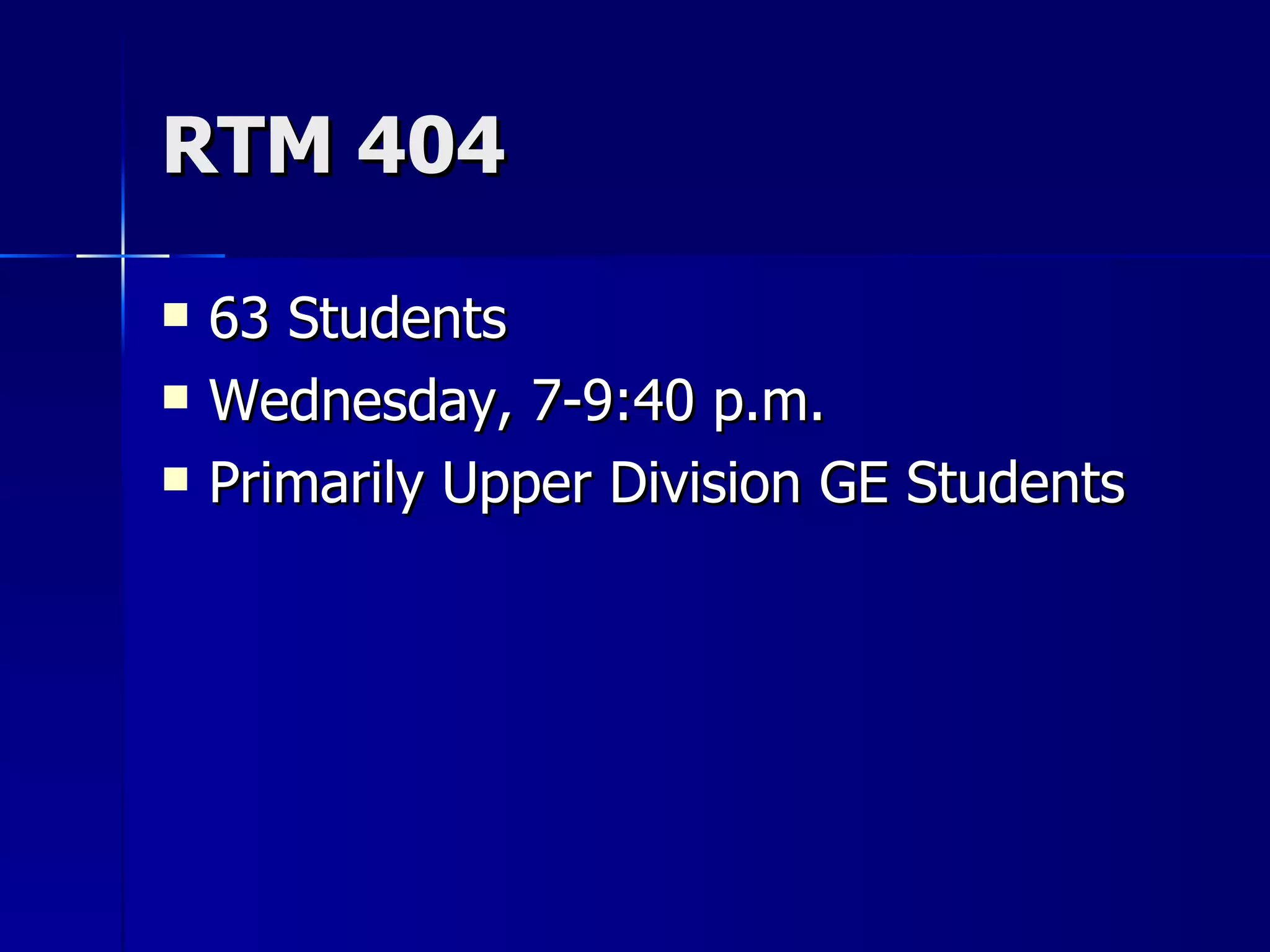 RTM 404 63 Students Wednesday, 7-9:40 p.m. Primarily Upper Division GE Students 