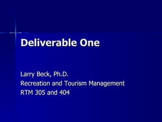 Deliverable One Larry Beck, Ph.D. Recreation and Tourism Management RTM 305 and 404 