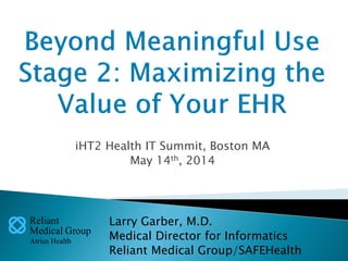 Reliant
Medical Group
Atrius Health
iHT2 Health IT Summit, Boston MA
May 14th, 2014
Larry Garber, M.D.
Medical Director for Informatics
Reliant Medical Group/SAFEHealth
 