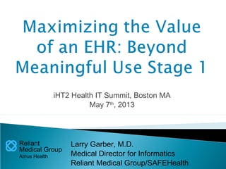 Reliant
Medical Group
Atrius Health
iHT2 Health IT Summit, Boston MA
May 7th
, 2013
Larry Garber, M.D.
Medical Director for Informatics
Reliant Medical Group/SAFEHealth
 