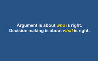 @LMaccherone @TheAgileCraft
Argument  is  about  who is  right.
Decision  making  is  about  what is  right.
 