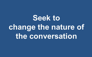 @LMaccherone @TheAgileCraft
Seek  to
change  the  nature  of  
the  conversation
 