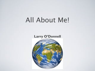 All About Me!
Larry O’Donnell

 