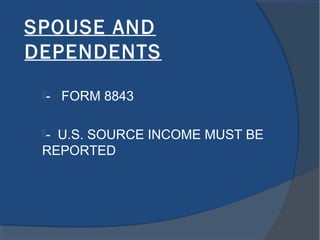 SPOUSE AND
DEPENDENTS
- FORM 8843
- U.S. SOURCE INCOME MUST BE
REPORTED
 