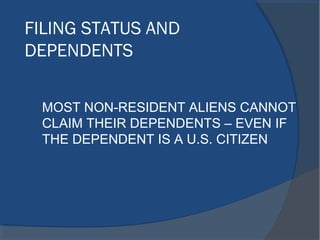 FILING STATUS AND
DEPENDENTS
MOST NON-RESIDENT ALIENS CANNOT
CLAIM THEIR DEPENDENTS – EVEN IF
THE DEPENDENT IS A U.S. CITIZEN
 