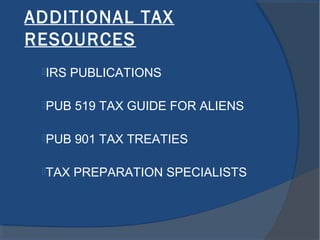 ADDITIONAL TAX
RESOURCES
IRS PUBLICATIONS
PUB 519 TAX GUIDE FOR ALIENS
PUB 901 TAX TREATIES
TAX PREPARATION SPECIALISTS
 