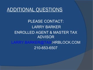 ADDITIONAL QUESTIONS
PLEASE CONTACT:
LARRY BARKER
ENROLLED AGENT & MASTER TAX
ADVISOR
LARRY.BARKER@TAX.HRBLOCK.COM
210-653-6507
 