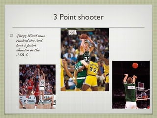3 Point shooter
Larry Bird was
ranked the 3rd
best 3 point
shooter in the
NBA.
 