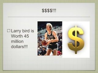$$$$!!!
Larry bird is
Worth 45
million
dollars!!!
 