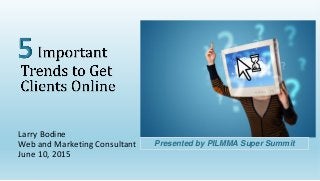 Larry Bodine
Web and Marketing Consultant
June 10, 2015
Presented by PILMMA Super Summit
 
