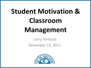 Student Motivation & Classroom Management Larry Ferlazzo December 13, 2011 