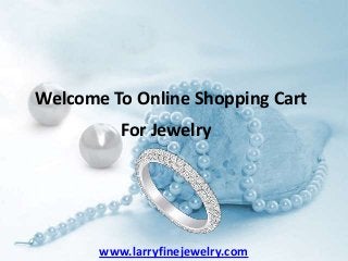 Welcome To Online Shopping Cart
For Jewelry

www.larryfinejewelry.com

 