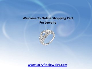 Welcome To Online Shopping Cart
For Jewelry

www.larryfinejewelry.com

 