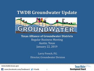 TWDB Groundwater Update
Larry French, P.G.
Director, Groundwater Division
1
Texas Alliance of Groundwater Districts
Regular Business Meeting
Austin, Texas
January 22, 2019
 
