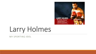 Larry Holmes
MY SPORTING IDOL
 