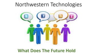 Northwestern Technologies
What Does The Future Hold
 