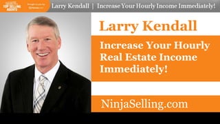 Larry Kendall
Merchandising Listings
How to Price, Package, and Position
Listings to Sell Quickly
Increase Your Hourly
Real Estate Income
Immediately!
NinjaSelling.com
 