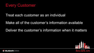 Every Customer
Treat each customer as an individual
Make all of the customer’s information available
Deliver the customer’s information when it matters
 