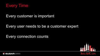 Every Time
Every customer is important
Every user needs to be a customer expert
Every connection counts
 