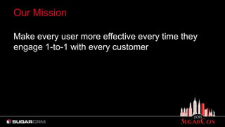 Our Mission
Make every user more effective every time they
engage 1-to-1 with every customer
 
