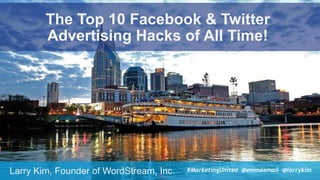 #SocialPro #XXa @SpeakerName
The Top 10 Facebook & Twitter  
Advertising Hacks of All Time!
Larry Kim, Founder of WordStream, Inc. #MarketingUnited @emmaemail @larrykim
 