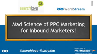 Copyright © 2014, SiteTuners – All Rights Reserved.
#ABDelusion #CRO
Mad Science of PPC Marketing
for Inbound Marketers!
Brought to you by:
www.wordstream.com/learn
#searchlove @larrykim
 