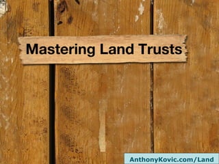 Mastering Land Trusts
AnthonyKovic.com/Land
 