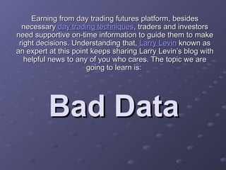 Bad Data Earning from day trading futures platform, besides necessary  day trading techniques , traders and investors need supportive on-time information to guide them to make right decisions. Understanding that,  Larry Levin  known as an expert at this point keeps sharing Larry Levin’s blog with helpful news to any of you who cares. The topic we are going to learn is:  