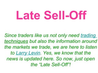 Late Sell-Off Since traders like us not only need  trading  techniques  but also the information around the markets we trade, we are here to listen to  Larry Levin . Yes, we know that the news is updated here. So now, just open the “Late Sell-Off”! 