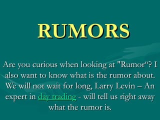 RUMORS Are you curious when looking at &quot;Rumor“? I also want to know what is the rumor about. We will not wait for long, Larry Levin – An expert in  day trading  - will tell us right away what the rumor is. 