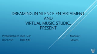 DREAMING IN SILENCE ENTARTAIMENT.
AND
VIRTUAL MUSIC STUDIO.
PRESENT
Preparatoria en línea SEP Modulo 1
01.23.2021. 11:00 A,M Mexico
 