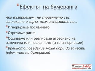 Ако възприемем, че справянето със заплахата е свръх възможностите ни … Игнорираме посланието Отричаме риска Осмиваме или реагираме агресивно на източника или посланието  ( и го игнорираме )  Вредното поведение може дори да зачести  ( ефектът на бумеранга ) 