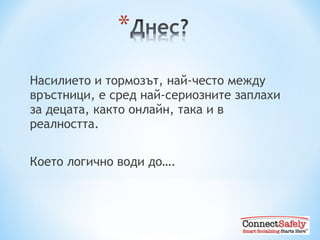 Насилието и тормозът ,  най-често между връстници ,  е сред най-сериозните заплахи за децата, както онлайн, така и в реалността.    Което логично води до …. 