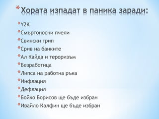 Y2K Смъртоносни пчели Свински грип Срив на банките Ал Кайда и тероризъм Безработица Липса на работна ръка Инфлация Дефлация Бойко Борисов ще бъде избран Ивайло Калфин ще бъде избран 