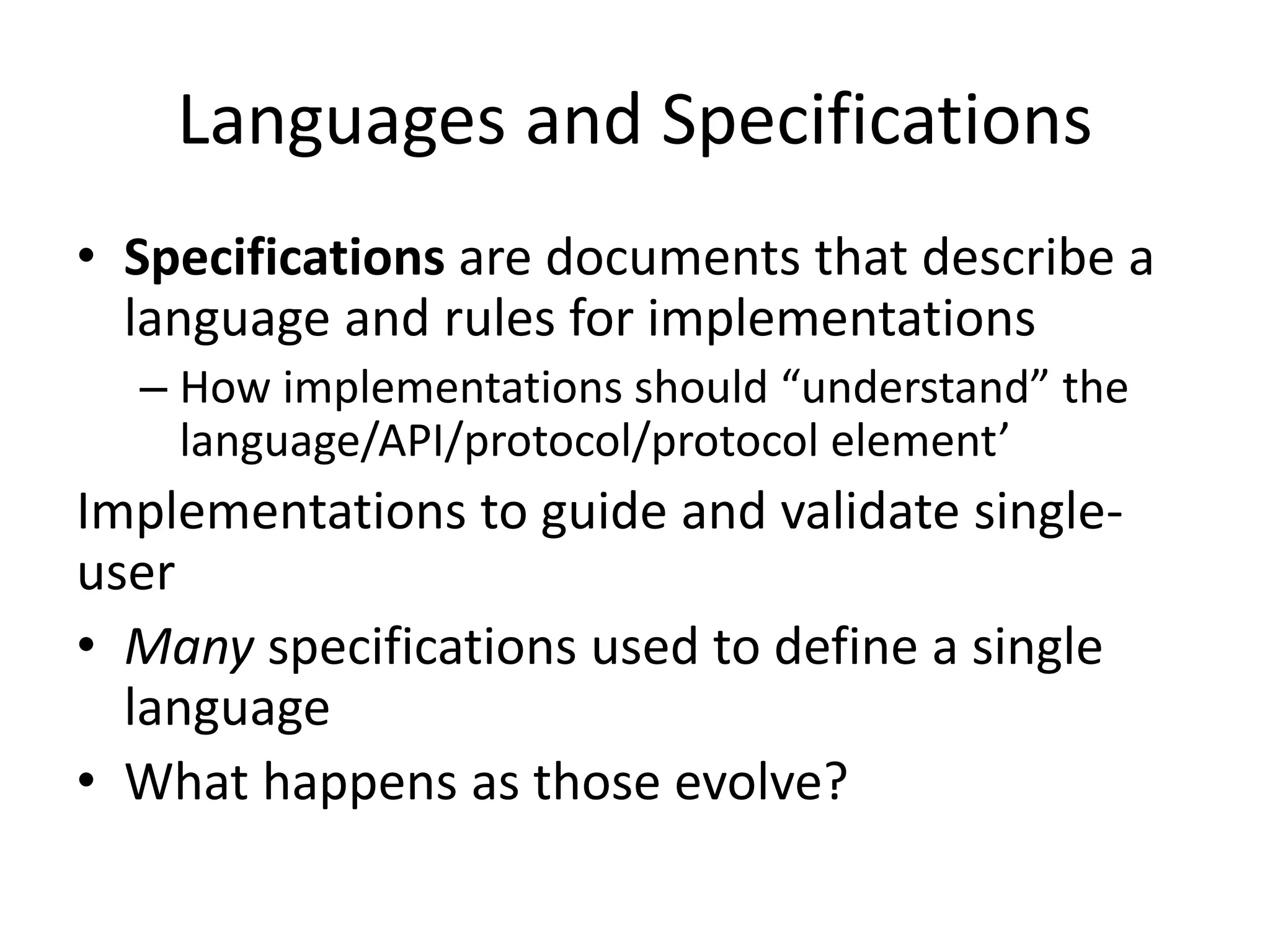 Languages and Specifications
• Specifications are documents that describe a
  language and rules for implementations
  – How implementations should “understand” the
    language/API/protocol/protocol element’
Implementations to guide and validate single-
user
• Many specifications used to define a single
  language
• What happens as those evolve?
 
