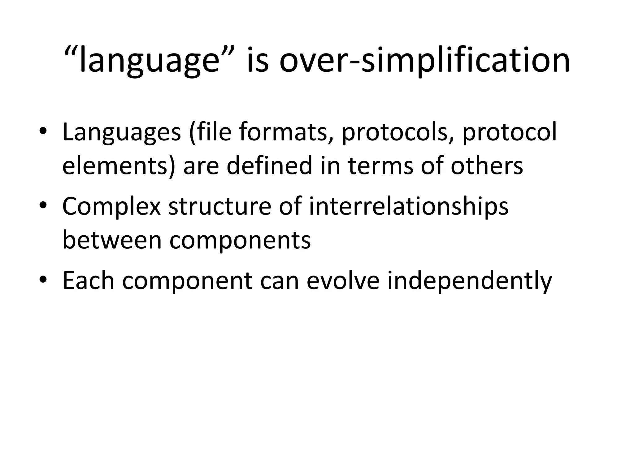“language” is over-simplification
• Languages (file formats, protocols, protocol
  elements) are defined in terms of others
• Complex structure of interrelationships
  between components
• Each component can evolve independently
 
