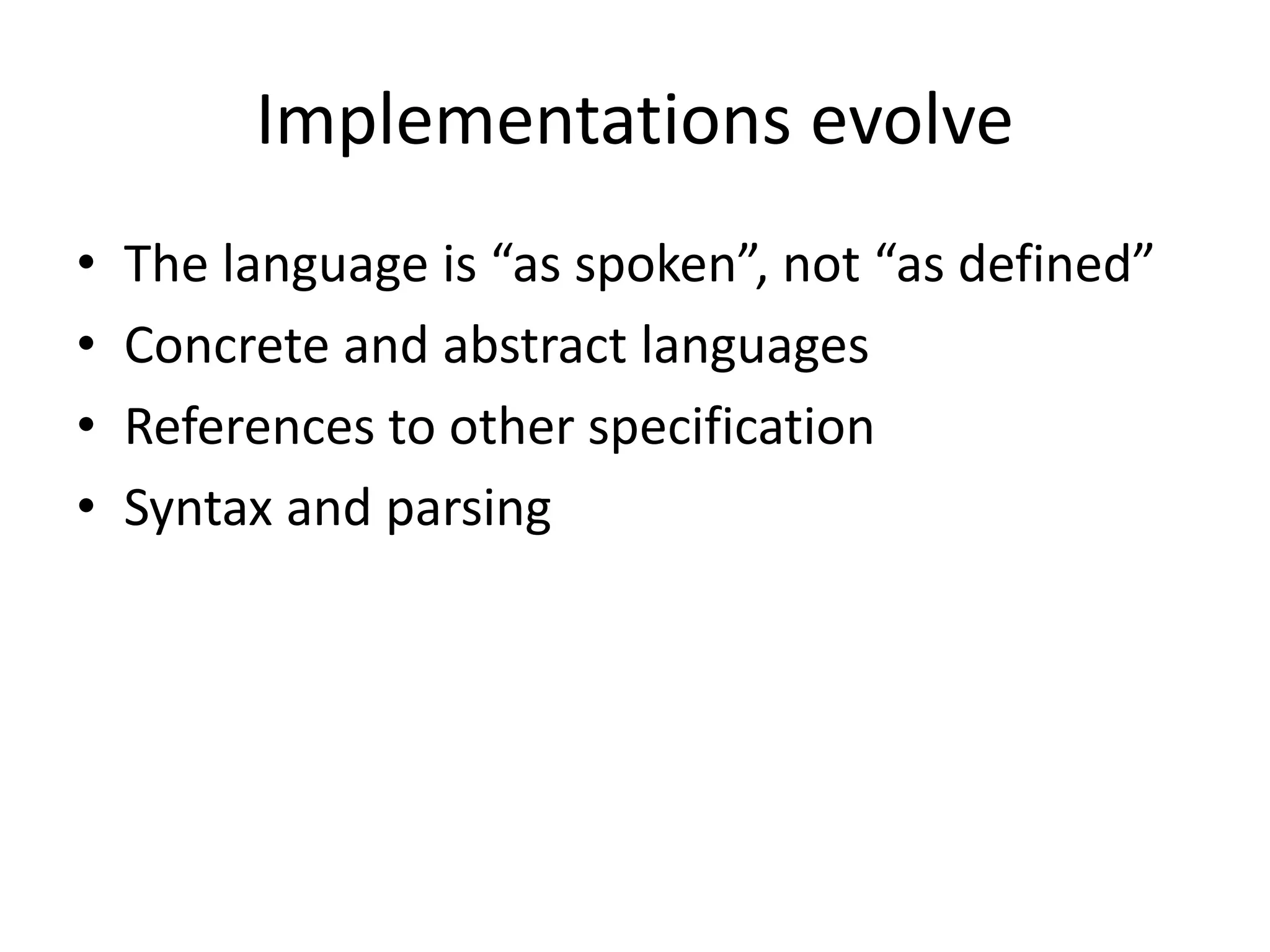 Implementations evolve
•   The language is “as spoken”, not “as defined”
•   Concrete and abstract languages
•   References to other specification
•   Syntax and parsing
 
