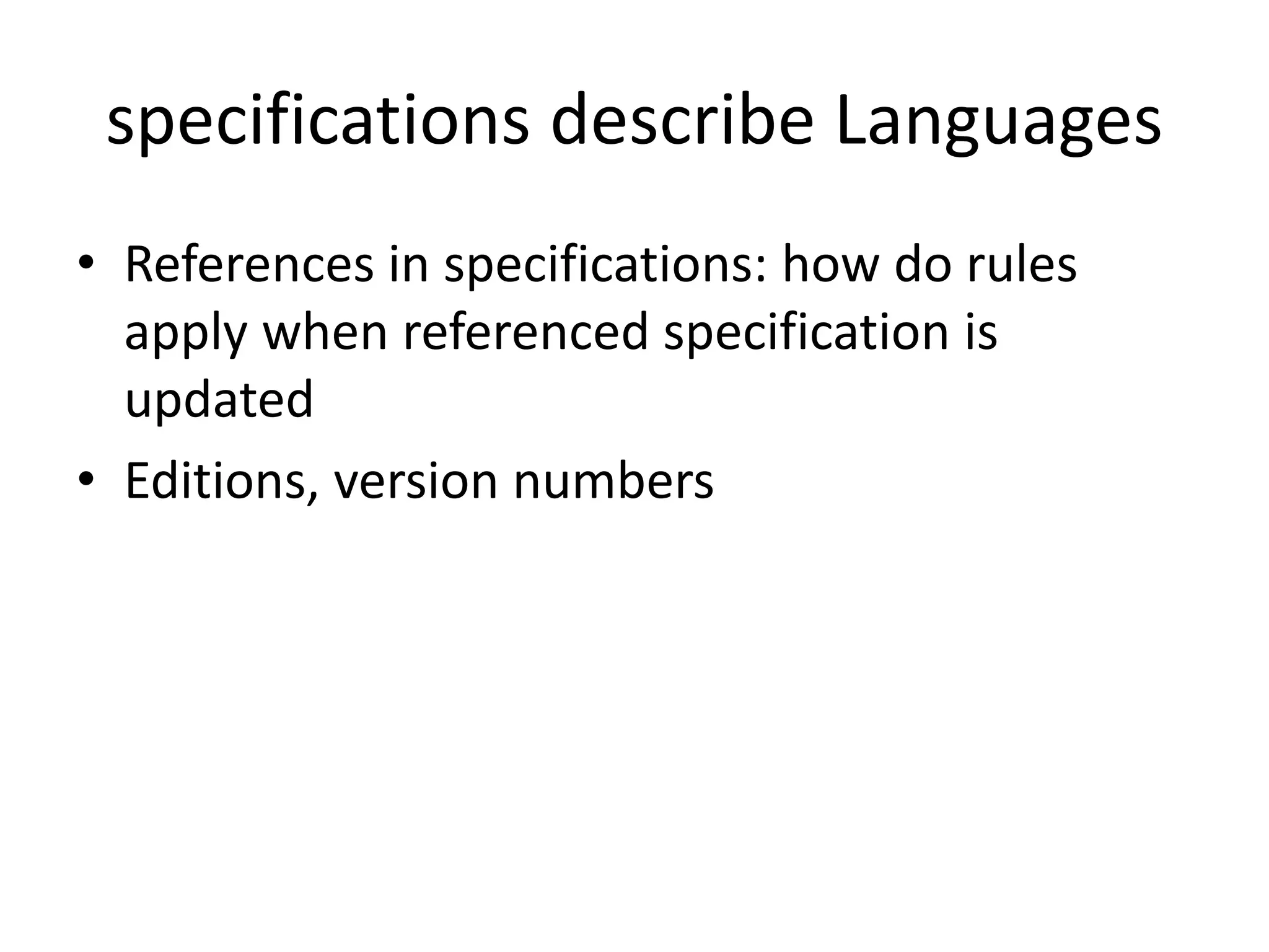 specifications describe Languages
• References in specifications: how do rules
  apply when referenced specification is
  updated
• Editions, version numbers
 