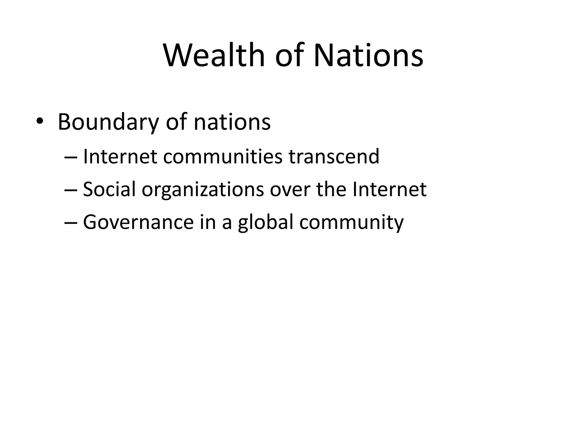 Wealth of Nations
• Boundary of nations
  – Internet communities transcend
  – Social organizations over the Internet
  – Governance in a global community
 