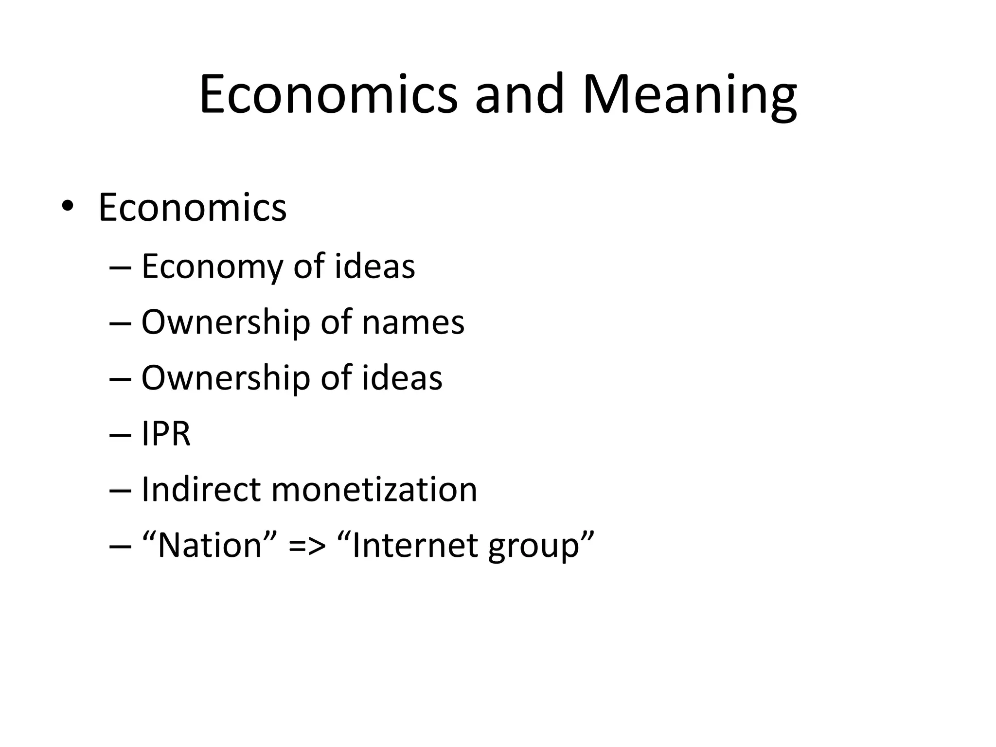 Economics and Meaning
• Economics
  – Economy of ideas
  – Ownership of names
  – Ownership of ideas
  – IPR
  – Indirect monetization
  – “Nation” => “Internet group”
 