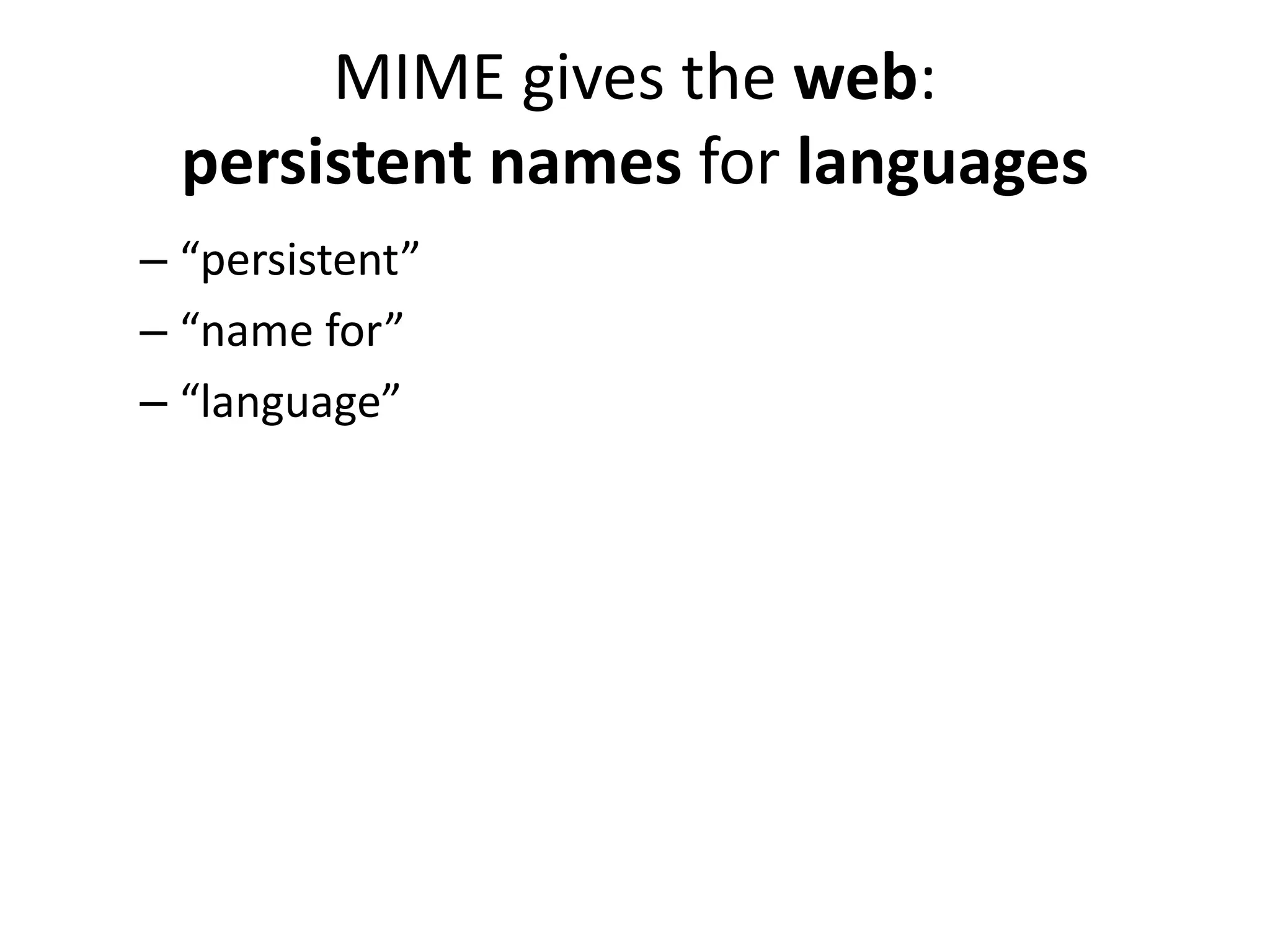 MIME gives the web:
  persistent names for languages
– “persistent”
– “name for”
– “language”
 