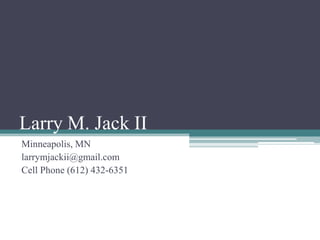 Larry M. Jack II Minneapolis, MN larrymjackii@gmail.com Cell Phone (612) 432-6351 