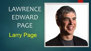 LAWRENCE
EDWARD
PAGE
Larry Page
 