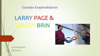 Grandes Emprendedores 
LARRY PAGE & 
SERGEY BRIN 
JOSE BUENAÑO 
SEPTIMO B 
 
