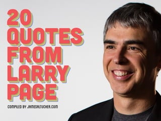 20
Quotes
from
Larry
Page
20
Quotes
from
Larry
Page
20
Quotes
from
Larry
Page
20
Quotes
from
Larry
PagecompiledbyJamesAltucher.com
 