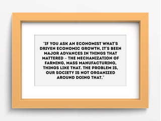 “If you ask an economist what's
driven economic growth, it's been
major advances in things that
mattered - the mechanizati...