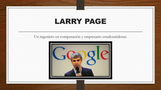 LARRY PAGE
Un ingeniero en computación y empresario estadounidense.
 