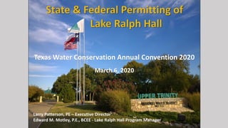 Texas Water Conservation Annual Convention 2020
March 6, 2020
Larry Patterson, PE – Executive Director
Edward M. Motley, P.E., BCEE - Lake Ralph Hall Program Manager
 