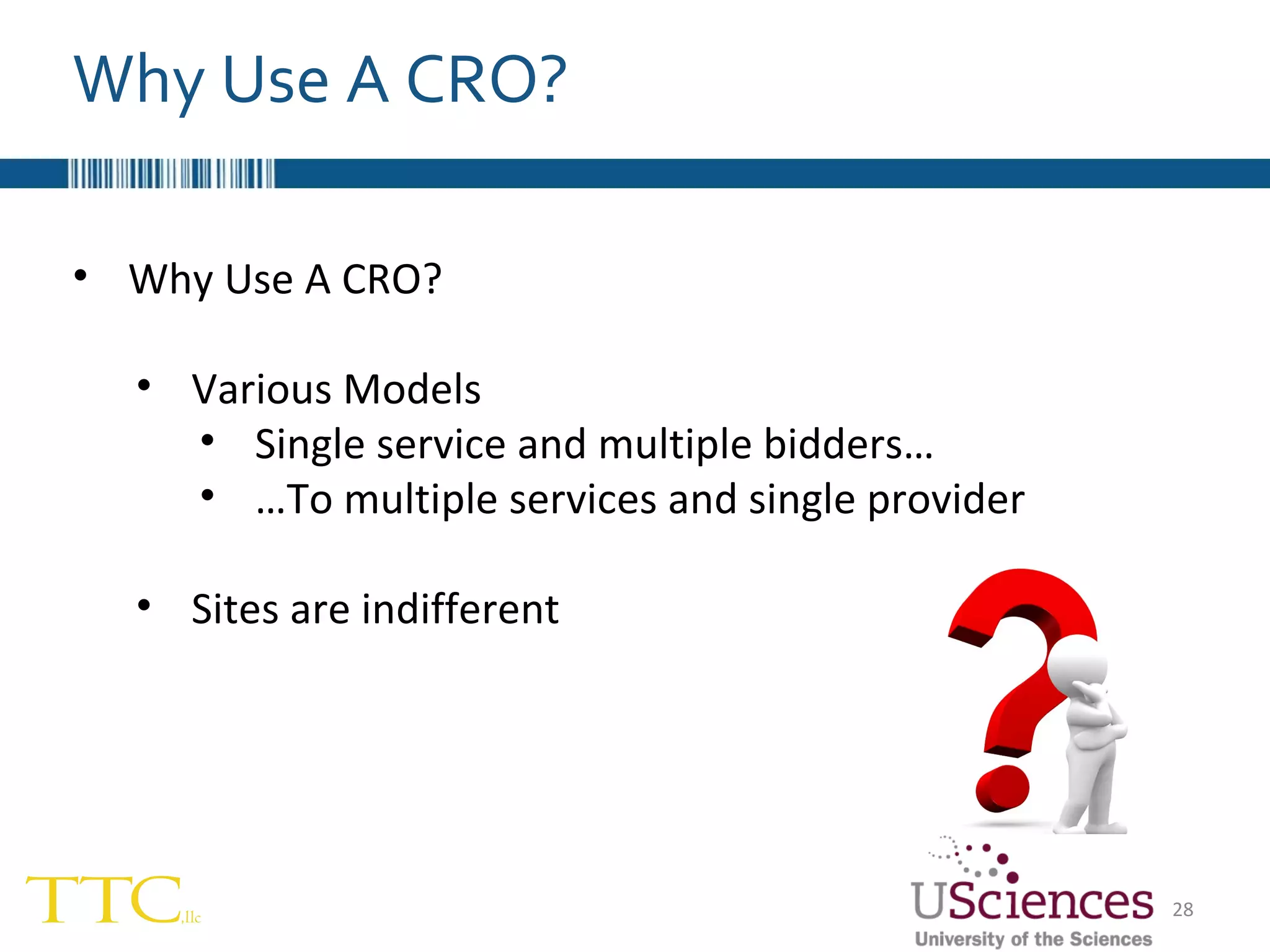Why Use A CRO? Why Use A CRO? Various Models Single service and multiple bidders… … To multiple services and single provider Sites are indifferent 